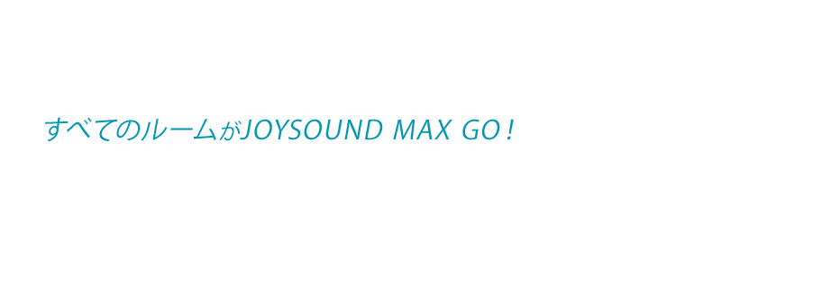 すべてのルームがJOYSOUND MAX GO！