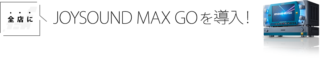 全店に、JOYSOUND MAX GOを導入！